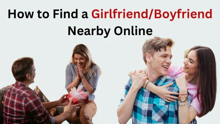 How to Find a Girlfriend/Boyfriend Nearby Online: Best Tips and Platforms for 2024